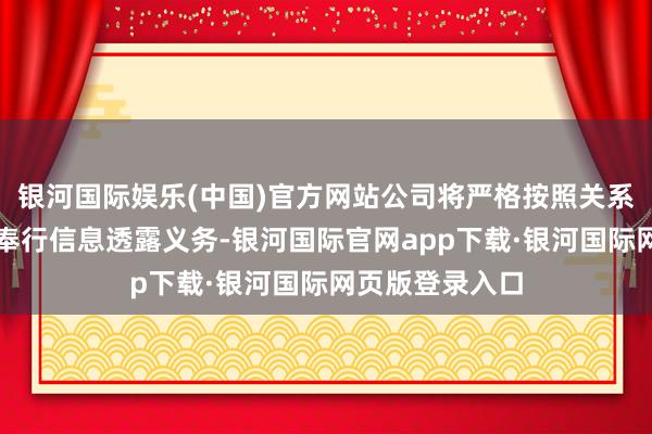 银河国际娱乐(中国)官方网站公司将严格按照关系法律礼貌实时奉行信息透露义务-银河国际官网app下载·银河国际网页版登录入口