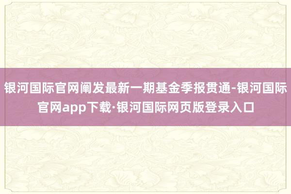 银河国际官网阐发最新一期基金季报贯通-银河国际官网app下载·银河国际网页版登录入口