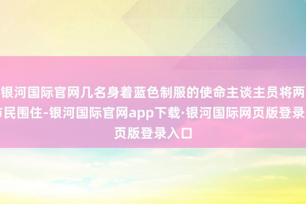 银河国际官网几名身着蓝色制服的使命主谈主员将两位市民围住-银河国际官网app下载·银河国际网页版登录入口