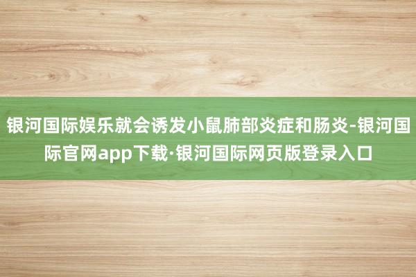 银河国际娱乐就会诱发小鼠肺部炎症和肠炎-银河国际官网app下载·银河国际网页版登录入口