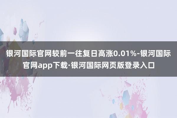 银河国际官网较前一往复日高涨0.01%-银河国际官网app下