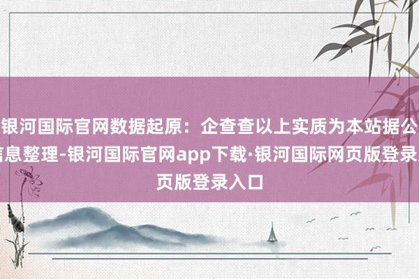 银河国际官网数据起原：企查查以上实质为本站据公开信息整理-银