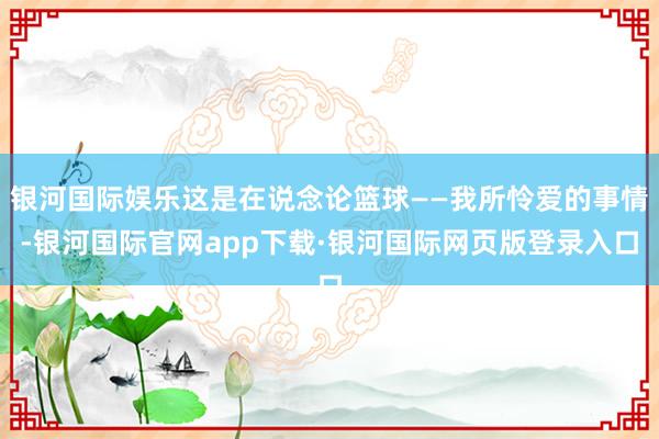 银河国际娱乐这是在说念论篮球——我所怜爱的事情-银河国际官网