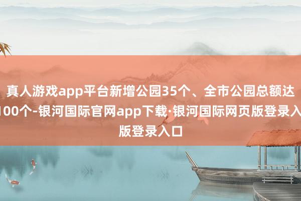 真人游戏app平台新增公园35个、全市公园总额达1100个-