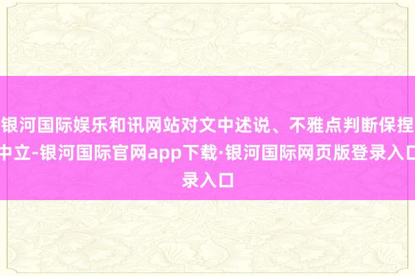 银河国际娱乐和讯网站对文中述说、不雅点判断保捏中立-银河国际官网app下载·银河国际网页版登录入口