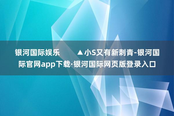 银河国际娱乐        ▲小S又有新刺青-银河国际官网app下载·银河国际网页版登录入口